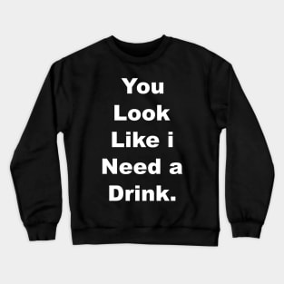 You look like I need a drink Crewneck Sweatshirt